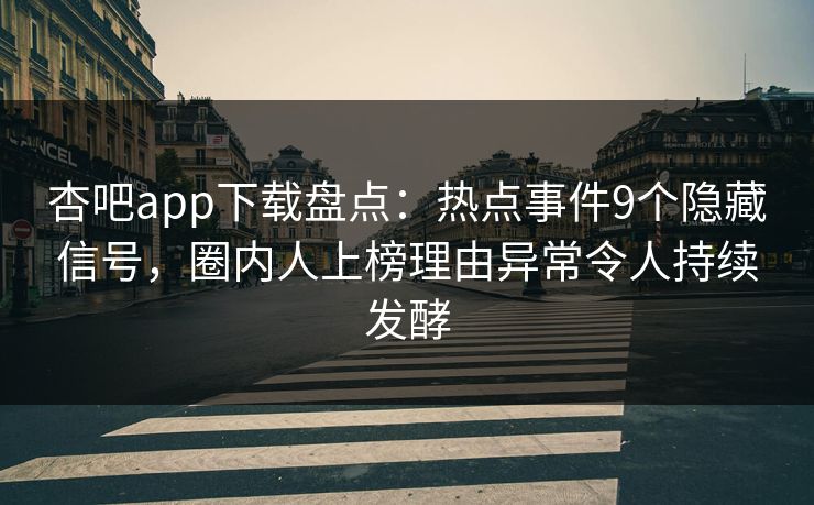 杏吧app下载盘点:热点事件9个隐藏信号,圈内人上榜理由异常令人持续发酵 杏吧app下载盘点:热点事件9个隐藏信号,圈内人上榜理由异常令人持续发酵