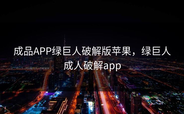 成品APP绿巨人破解版苹果,绿巨人成人破解app 成品APP绿巨人破解版苹果,绿巨人成人破解app