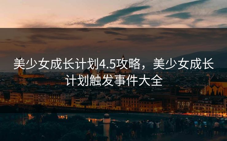 美少女成长计划4.5攻略，美少女成长计划触发事件大全